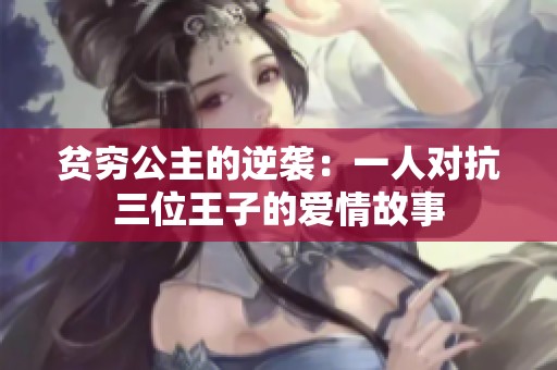 贫穷公主的逆袭：一人对抗三位王子的爱情故事