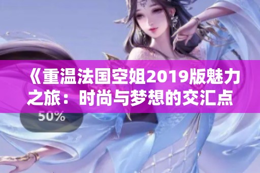 《重温法国空姐2019版魅力之旅：时尚与梦想的交汇点》