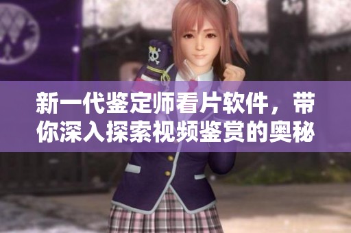 新一代鉴定师看片软件，带你深入探索视频鉴赏的奥秘