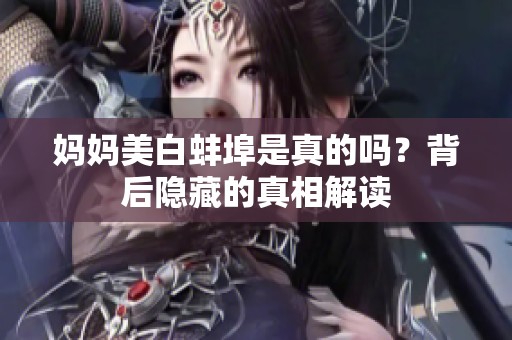 妈妈美白蚌埠是真的吗？背后隐藏的真相解读