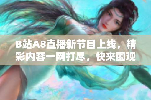B站A8直播新节目上线，精彩内容一网打尽，快来围观！