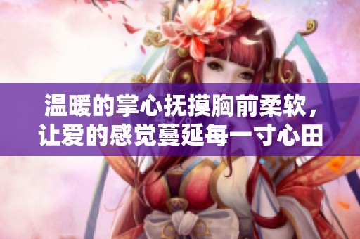 温暖的掌心抚摸胸前柔软，让爱的感觉蔓延每一寸心田