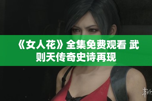《女人花》全集免费观看 武则天传奇史诗再现