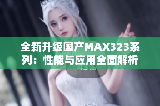 全新升级国产MAX323系列：性能与应用全面解析