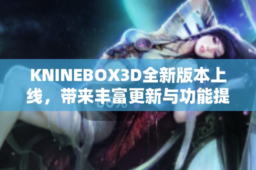 KNINEBOX3D全新版本上线，带来丰富更新与功能提升