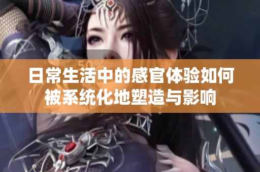 日常生活中的感官体验如何被系统化地塑造与影响