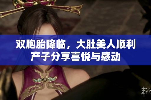 双胞胎降临，大肚美人顺利产子分享喜悦与感动