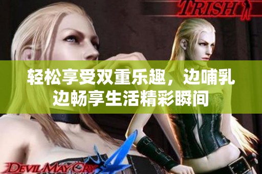 轻松享受双重乐趣，边哺乳边畅享生活精彩瞬间
