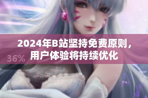 2024年B站坚持免费原则，用户体验将持续优化