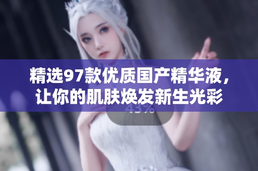 精选97款优质国产精华液，让你的肌肤焕发新生光彩