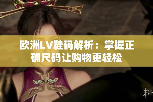 欧洲LV鞋码解析：掌握正确尺码让购物更轻松
