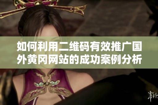 如何利用二维码有效推广国外黄冈网站的成功案例分析