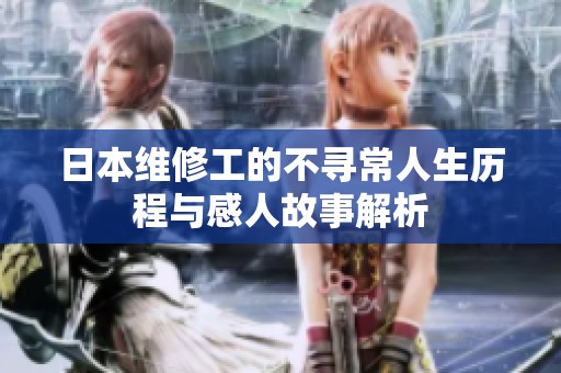 日本维修工的不寻常人生历程与感人故事解析