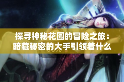 探寻神秘花园的冒险之旅：暗藏秘密的大手引领着什么