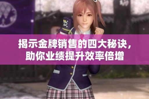 揭示金牌销售的四大秘诀，助你业绩提升效率倍增