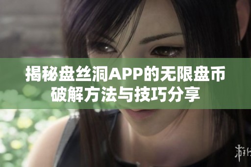 揭秘盘丝洞APP的无限盘币破解方法与技巧分享
