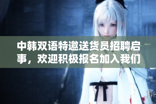 中韩双语特邀送货员招聘启事，欢迎积极报名加入我们团队