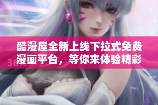 酷漫屋全新上线下拉式免费漫画平台，等你来体验精彩内容