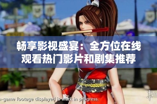畅享影视盛宴：全方位在线观看热门影片和剧集推荐