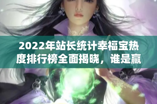 2022年站长统计幸福宝热度排行榜全面揭晓，谁是赢家？