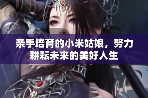 亲手培育的小米姑娘，努力耕耘未来的美好人生