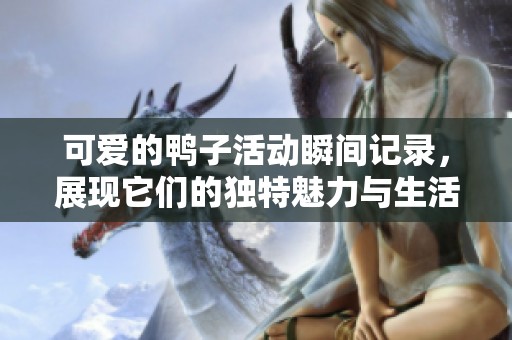 可爱的鸭子活动瞬间记录，展现它们的独特魅力与生活状态