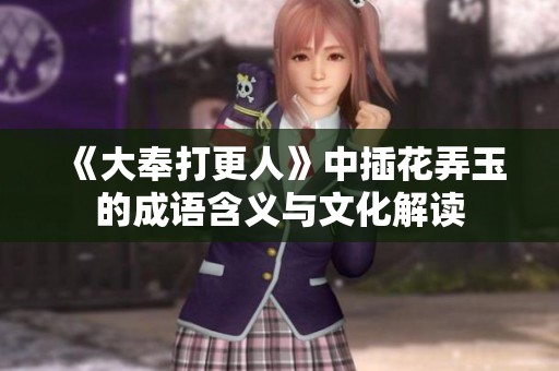 《大奉打更人》中插花弄玉的成语含义与文化解读