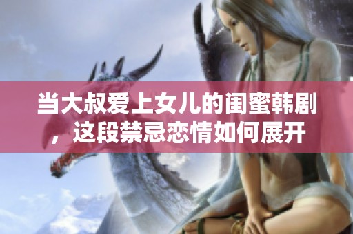 当大叔爱上女儿的闺蜜韩剧，这段禁忌恋情如何展开