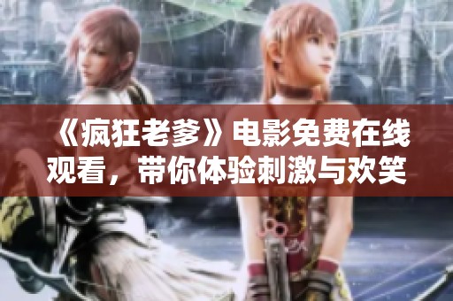 《疯狂老爹》电影免费在线观看，带你体验刺激与欢笑的精彩瞬间