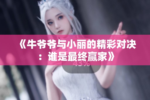 《牛爷爷与小丽的精彩对决：谁是最终赢家》