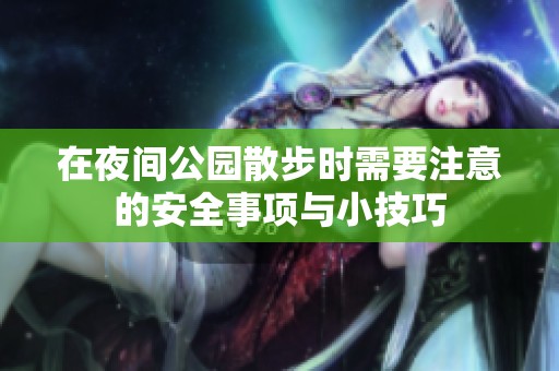 在夜间公园散步时需要注意的安全事项与小技巧