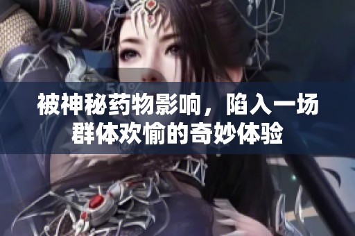 被神秘药物影响，陷入一场群体欢愉的奇妙体验