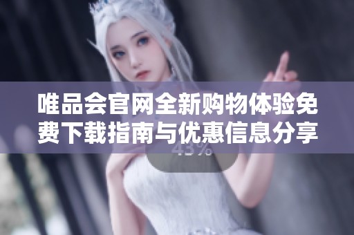 唯品会官网全新购物体验免费下载指南与优惠信息分享