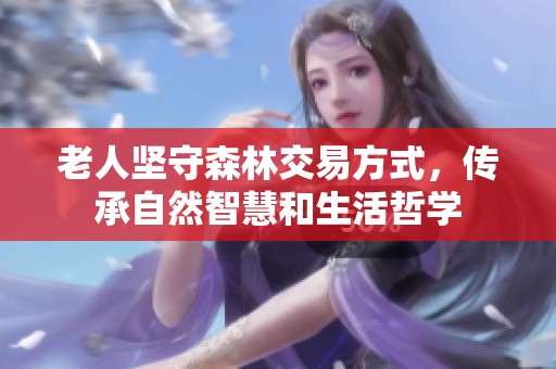 老人坚守森林交易方式，传承自然智慧和生活哲学