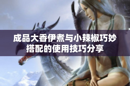成品大香伊煮与小辣椒巧妙搭配的使用技巧分享