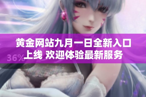 黄金网站九月一日全新入口上线 欢迎体验最新服务