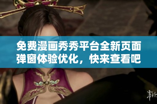 免费漫画秀秀平台全新页面弹窗体验优化，快来查看吧！
