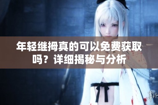年轻继拇真的可以免费获取吗？详细揭秘与分析