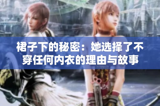 裙子下的秘密：她选择了不穿任何内衣的理由与故事