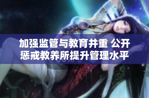 加强监管与教育并重 公开惩戒教养所提升管理水平