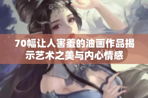 70幅让人害羞的油画作品揭示艺术之美与内心情感
