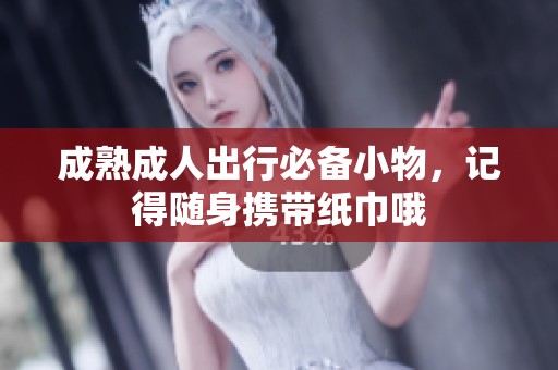 成熟成人出行必备小物，记得随身携带纸巾哦