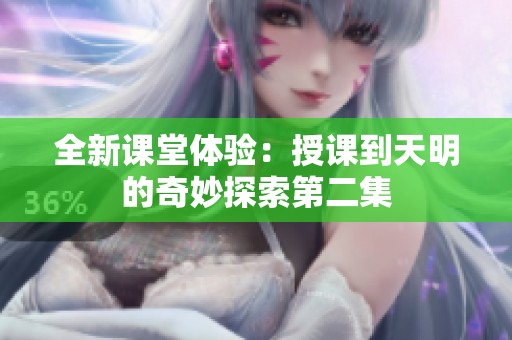全新课堂体验：授课到天明的奇妙探索第二集