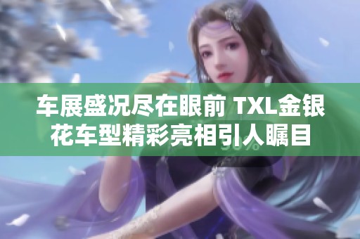 车展盛况尽在眼前 TXL金银花车型精彩亮相引人瞩目