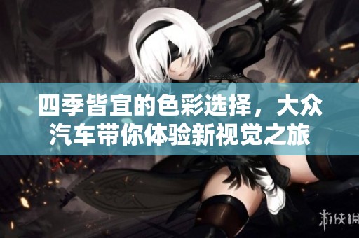 四季皆宜的色彩选择，大众汽车带你体验新视觉之旅