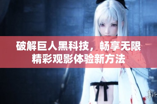 破解巨人黑科技，畅享无限精彩观影体验新方法