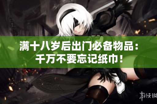 满十八岁后出门必备物品：千万不要忘记纸巾！