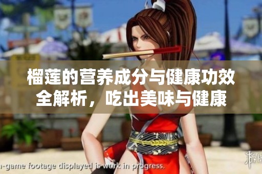 榴莲的营养成分与健康功效全解析，吃出美味与健康