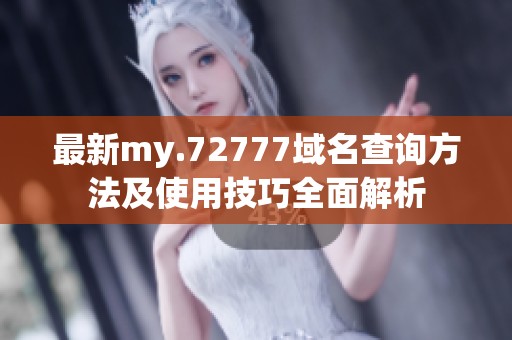 最新my.72777域名查询方法及使用技巧全面解析