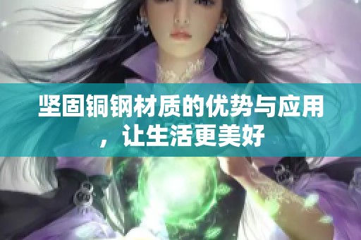 坚固铜钢材质的优势与应用，让生活更美好